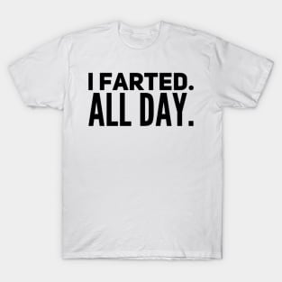 I Farted. All Day. T-Shirt